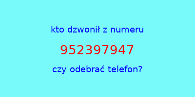 kto dzwonił 952397947  czy odebrać telefon?