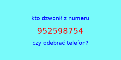 kto dzwonił 952598754  czy odebrać telefon?