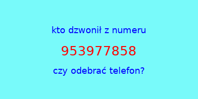 kto dzwonił 953977858  czy odebrać telefon?