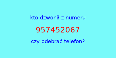 kto dzwonił 957452067  czy odebrać telefon?