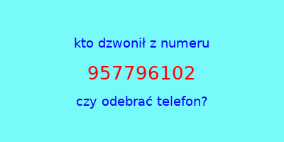 kto dzwonił 957796102  czy odebrać telefon?